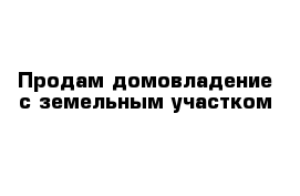 Продам домовладение с земельным участком 